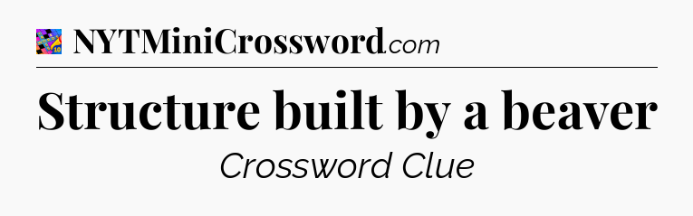 Structure built by a beaver Crossword Clue