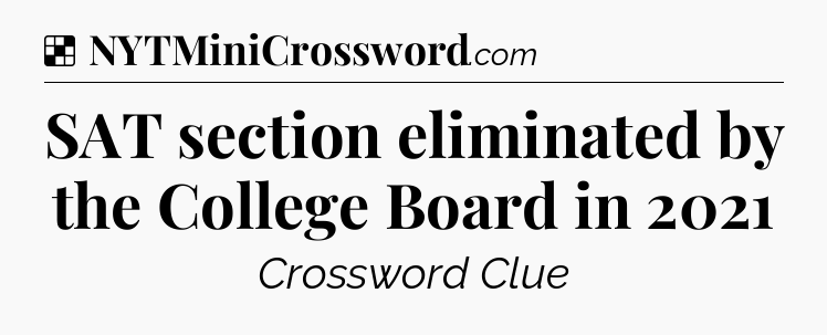 Solution: SAT section eliminated by the College Board in 2021 - NYT Crossword