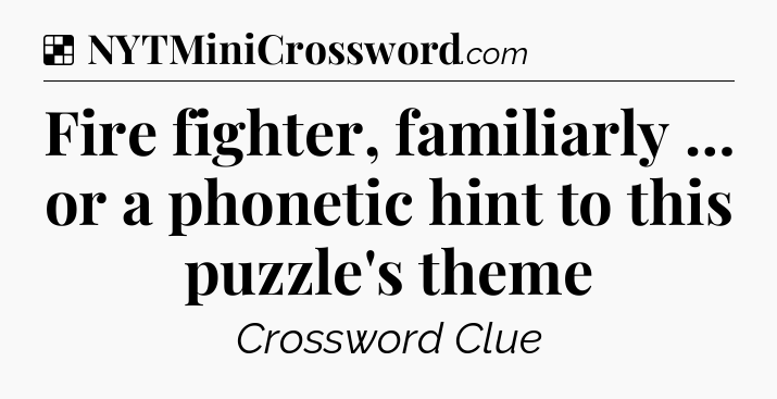 Solution: Fire fighter, familiarly … or a phonetic hint to this puzzle's theme - NYT Crossword