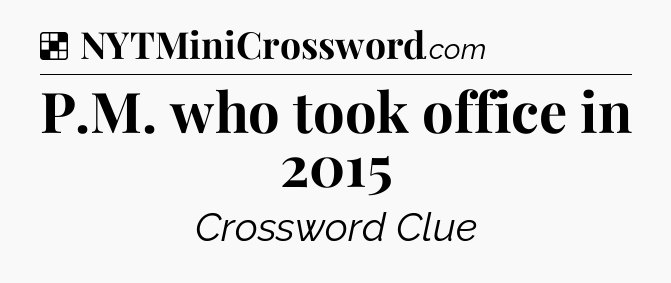 Solution: P.M. who took office in 2015 - NYT Crossword