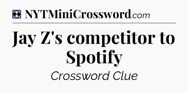 Solution: Jay Z's competitor to Spotify - NYT Mini Crossword