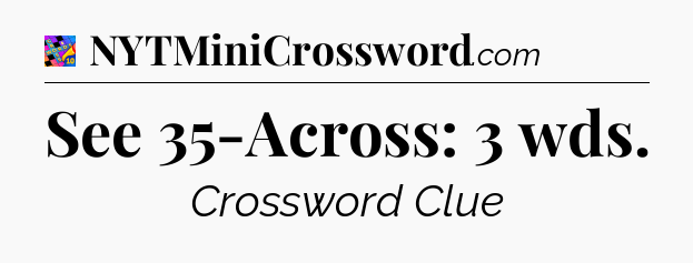 See 35-Across: 3 wds Crossword Clue