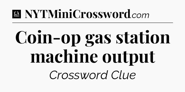 Coin-op gas station machine output - LA Times Crossword