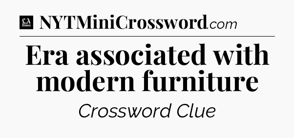Era associated with modern furniture - LA Times Crossword