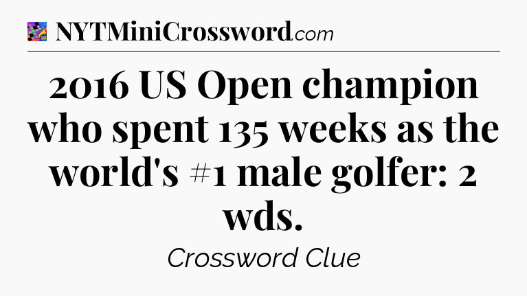 2016 US Open champion who spent 135 weeks as the world's #1 male golfer: 2 wds Crossword Clue