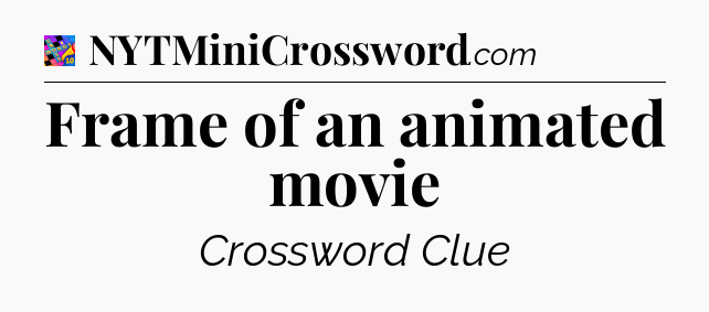 Frame of an animated movie Crossword Clue