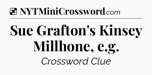 Solution: Sue Grafton's Kinsey Millhone, e.g - NYT Crossword