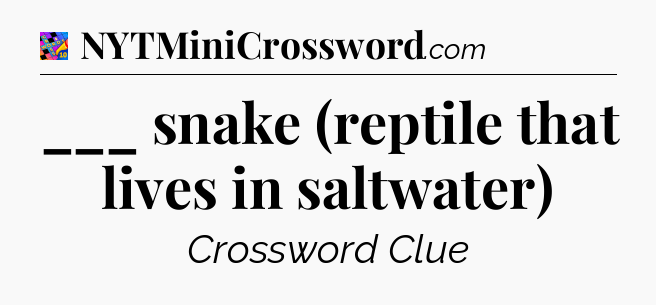 ___ snake (reptile that lives in saltwater) Crossword Clue