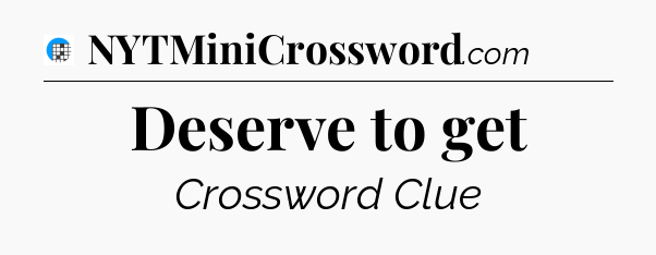 Deserve to get Crossword Clue