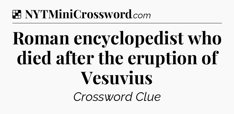 Solution: Roman encyclopedist who died after the eruption of Vesuvius - NYT Crossword