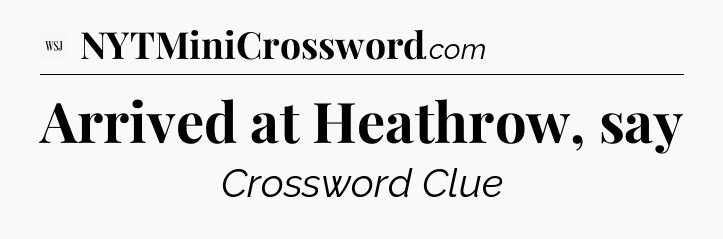 Arrived at Heathrow, say - WSJ Crossword