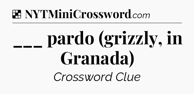 Solution: ___ pardo (grizzly, in Granada) - NYT Crossword