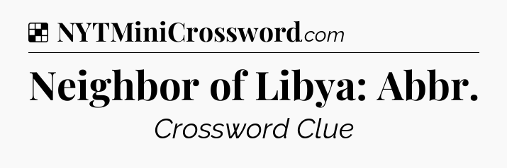 Solution: Neighbor of Libya: Abbr - NYT Crossword