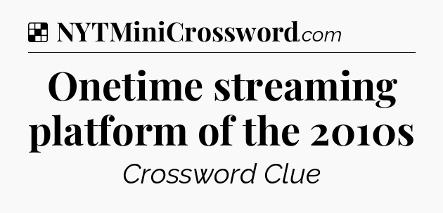 Solution: Onetime streaming platform of the 2010s - NYT Crossword