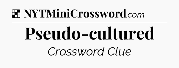 Solution: Pseudo-cultured - NYT Crossword
