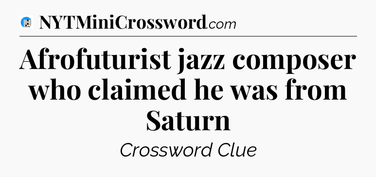 Afrofuturist jazz composer who claimed he was from Saturn Crossword Clue