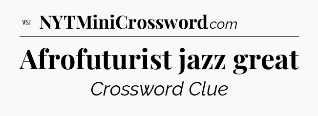 Afrofuturist jazz great - WSJ Crossword
