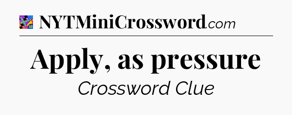 Apply, as pressure Crossword Clue