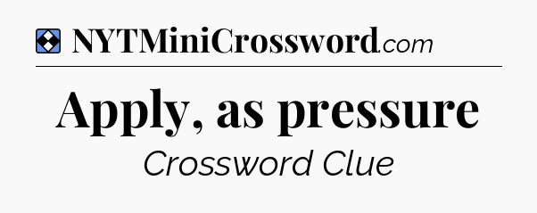 Solution: Apply, as pressure - NYT Mini Crossword