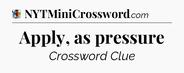 Apply, as pressure Crossword Clue