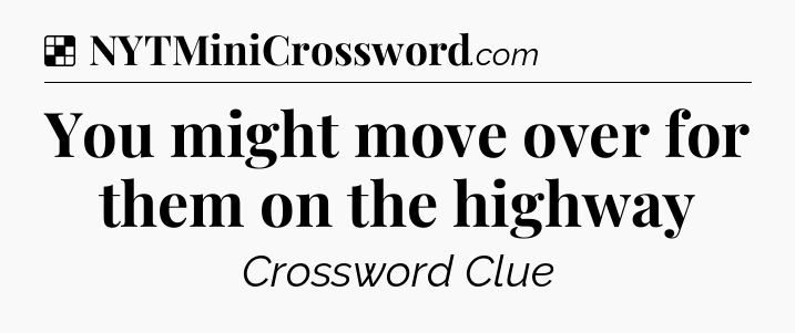 Solution: You might move over for them on the highway - NYT Crossword