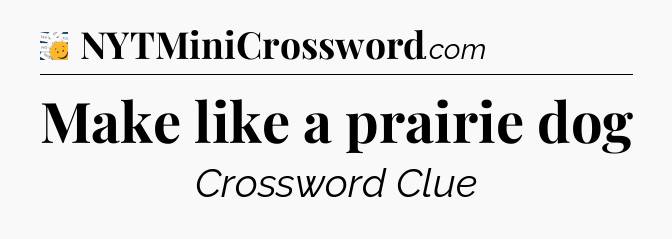 Make like a prairie dog - 7 Little Words