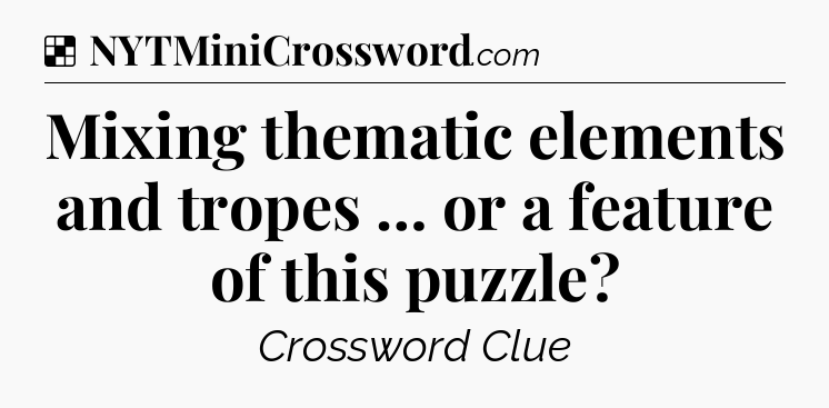 Solution: Mixing thematic elements and tropes … or a feature of this puzzle - NYT Crossword