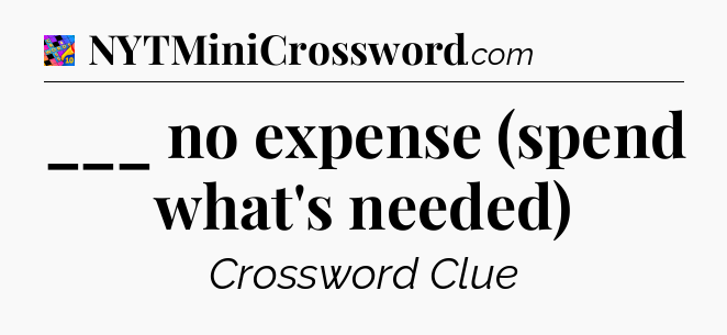 ___ no expense (spend what's needed) Crossword Clue
