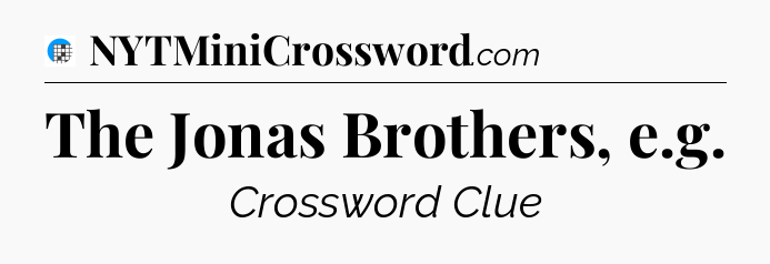 The Jonas Brothers, e.g Crossword Clue