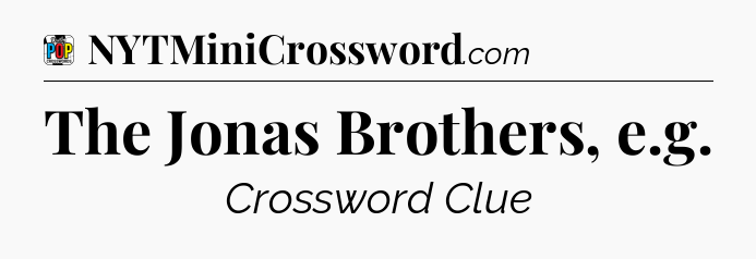 The Jonas Brothers, e.g Crossword Clue