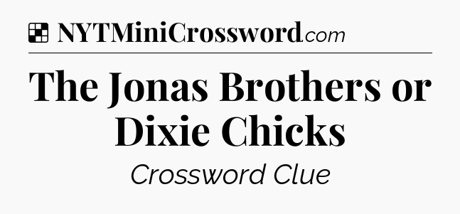 Solution: The Jonas Brothers or Dixie Chicks - NYT Crossword
