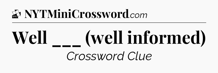 Well ___ (well informed) - Daily Themed Classic Crossword