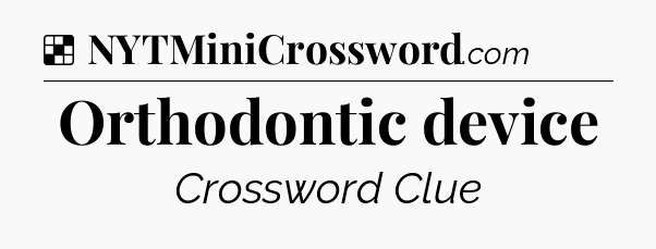 Solution: Orthodontic device - NYT Crossword