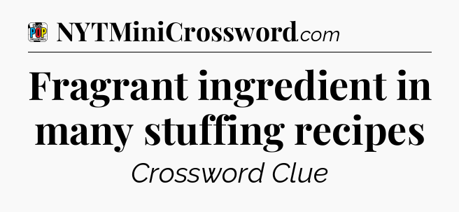 Fragrant ingredient in many stuffing recipes Crossword Clue