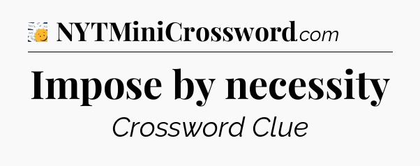 Impose by necessity - 7 Little Words