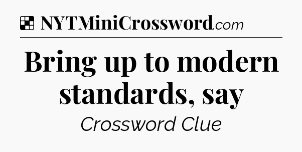 Solution: Bring up to modern standards, say - NYT Crossword