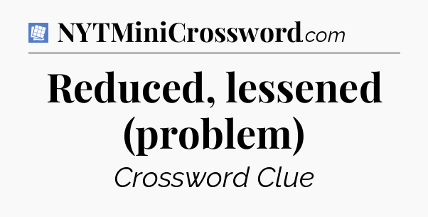 Reduced, lessened (problem) Puzzle Page Crossword Clue