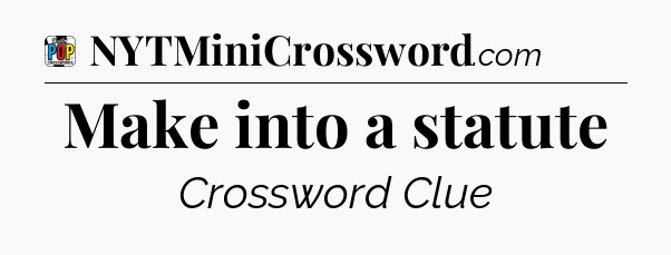 Make into a statute Crossword Clue