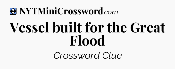 Solution: Vessel built for the Great Flood - NYT Mini Crossword