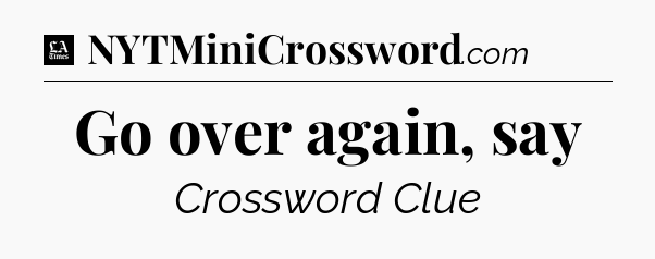 Go over again, say - LA Times Crossword