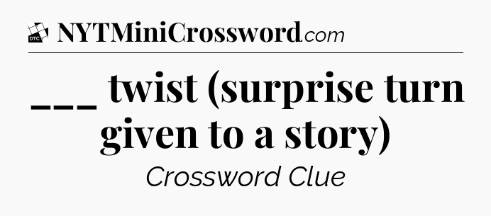 ___ twist (surprise turn given to a story) - Daily Themed Classic Crossword