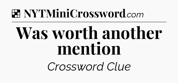Solution: Was worth another mention - NYT Crossword