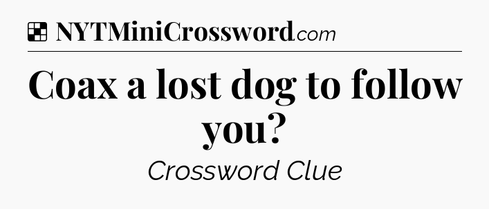 Solution: Coax a lost dog to follow you - NYT Crossword
