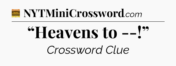 “Heavens to --!” - Eugene Sheffer Crossword