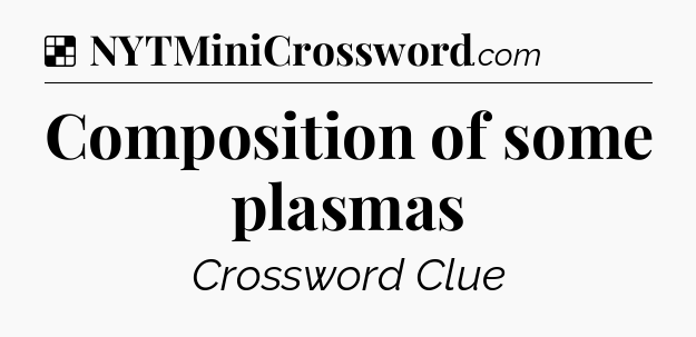 Solution: Composition of some plasmas - NYT Crossword