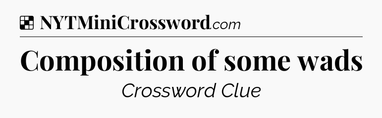Solution: Composition of some wads - NYT Crossword