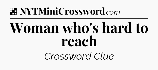 Solution: Woman who's hard to reach - NYT Crossword