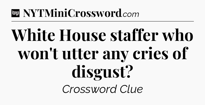 White House staffer who won't utter any cries of disgust Crossword Clue