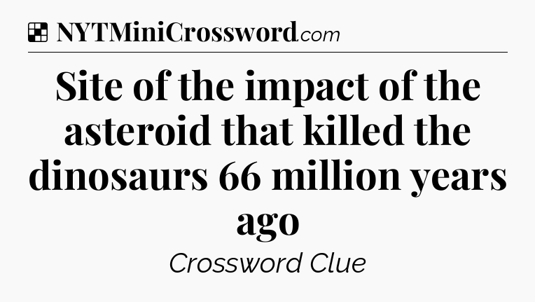 Solution: Site of the impact of the asteroid that killed the dinosaurs 66 million years ago - NYT Crossword