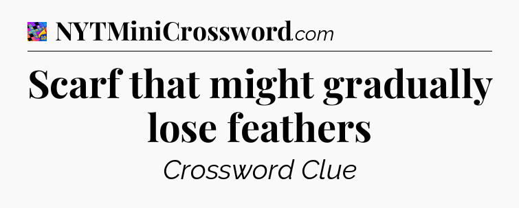 Scarf that might gradually lose feathers Crossword Clue